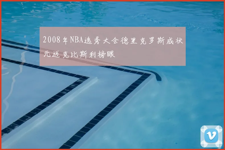 2008年NBA选秀大会德里克罗斯成状元迈克比斯利榜眼