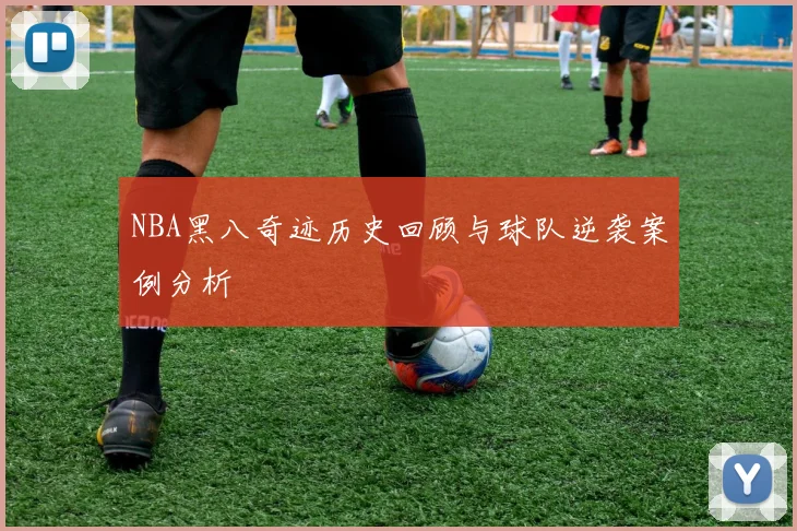 NBA黑八奇迹历史回顾与球队逆袭案例分析
