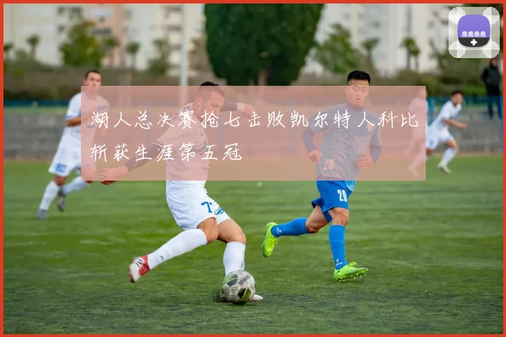 湖人总决赛抢七击败凯尔特人科比斩获生涯第五冠