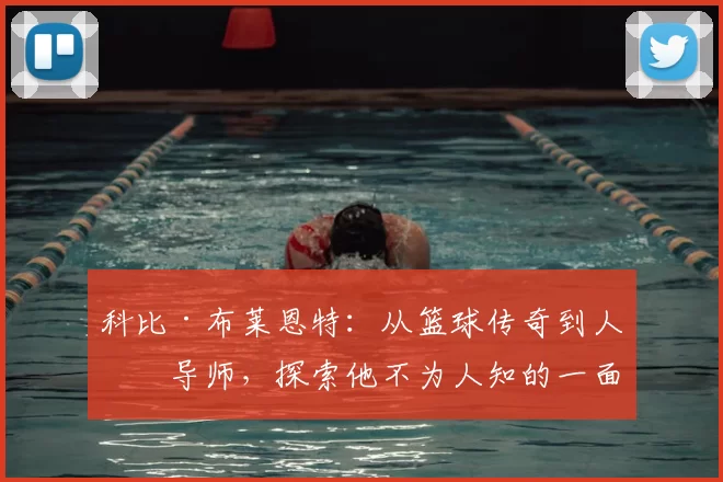 科比·布莱恩特：从篮球传奇到人生导师，探索他不为人知的一面
