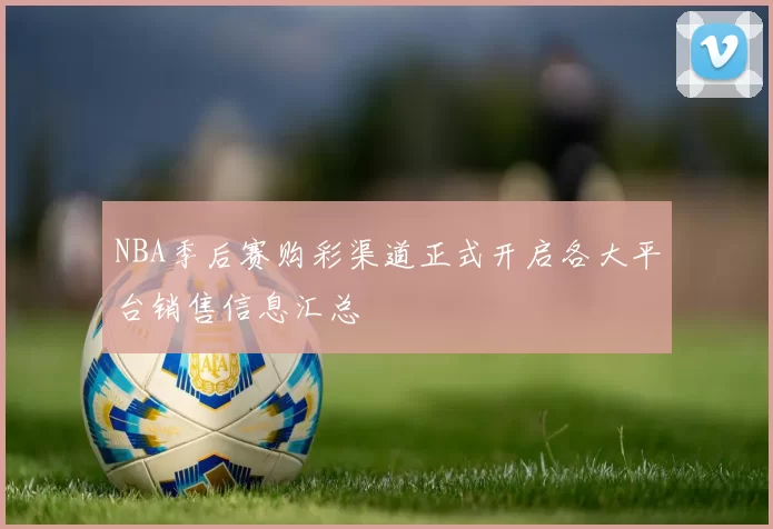 NBA季后赛购彩渠道正式开启各大平台销售信息汇总
