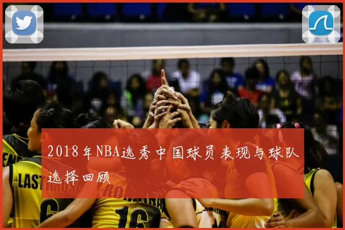 2018年NBA选秀中国球员表现与球队选择回顾