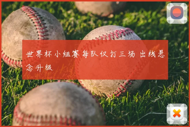 世界杯小组赛每队仅打三场 出线悬念升级