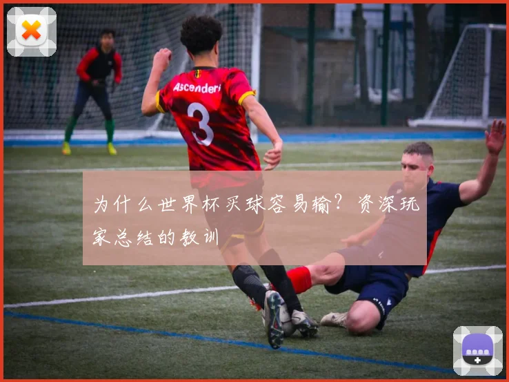 为什么世界杯买球容易输?资深玩家总结的教训