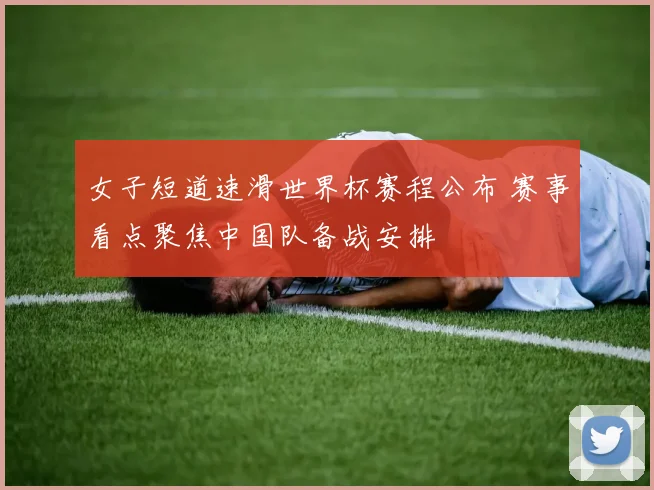 女子短道速滑世界杯赛程公布 赛事看点聚焦中国队备战安排