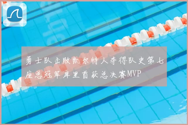 勇士队击败凯尔特人夺得队史第七座总冠军库里首获总决赛MVP