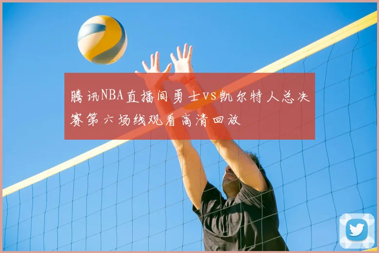 腾讯NBA直播间勇士vs凯尔特人总决赛第六场线观看高清回放