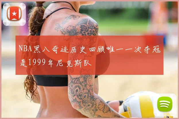 NBA黑八奇迹历史回顾唯一一次夺冠是1999年尼克斯队