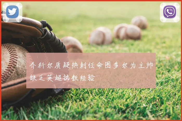 乔科尔质疑热刺任命图多尔为主帅缺乏英超执教经验