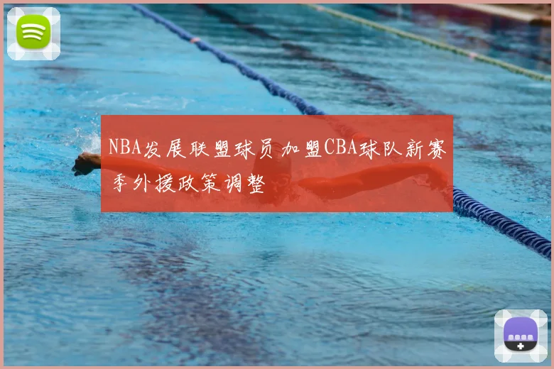 NBA发展联盟球员加盟CBA球队新赛季外援政策调整