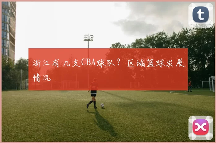 浙江有几支CBA球队？区域篮球发展情况