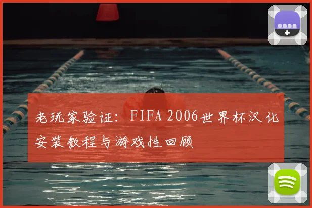 老玩家验证：FIFA 2006世界杯汉化安装教程与游戏性回顾