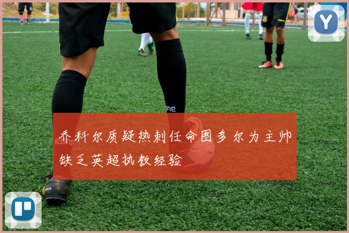 乔科尔质疑热刺任命图多尔为主帅缺乏英超执教经验