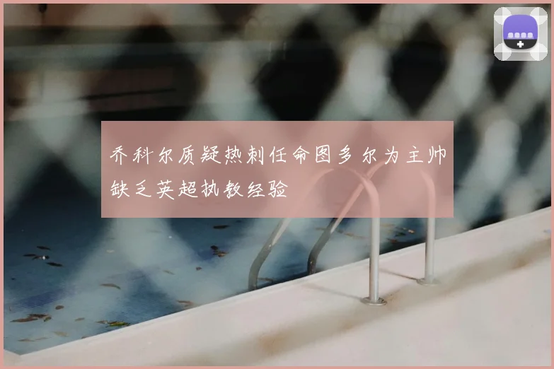 乔科尔质疑热刺任命图多尔为主帅缺乏英超执教经验
