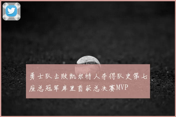勇士队击败凯尔特人夺得队史第七座总冠军库里首获总决赛MVP