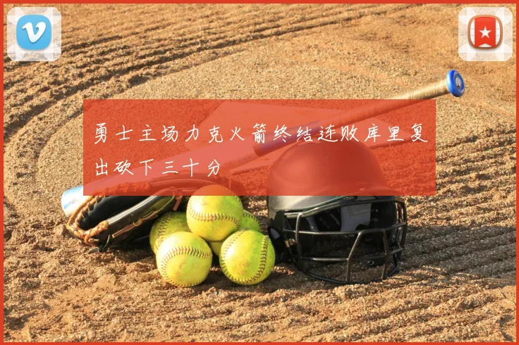 勇士主场力克火箭终结连败库里复出砍下三十分