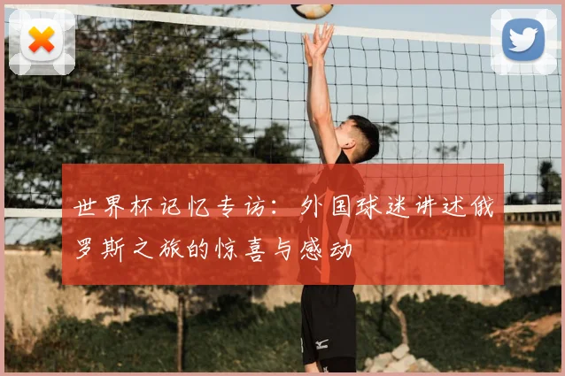 世界杯记忆专访：外国球迷讲述俄罗斯之旅的惊喜与感动