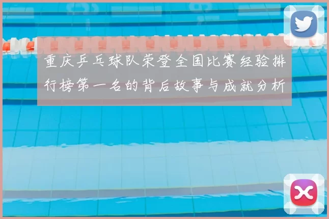 重庆乒乓球队荣登全国比赛经验排行榜第一名的背后故事与成就分析
