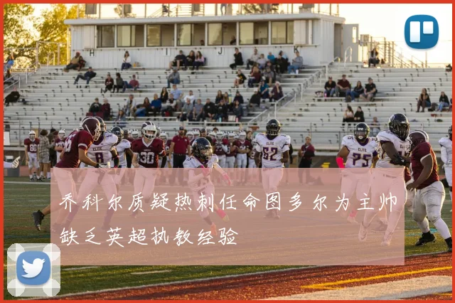 乔科尔质疑热刺任命图多尔为主帅缺乏英超执教经验