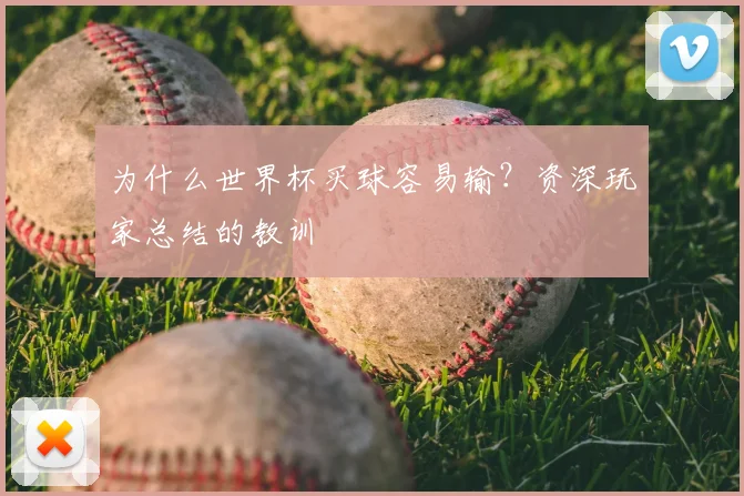 为什么世界杯买球容易输？资深玩家总结的教训