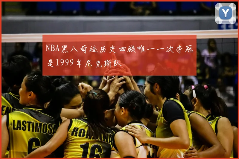 NBA黑八奇迹历史回顾唯一一次夺冠是1999年尼克斯队