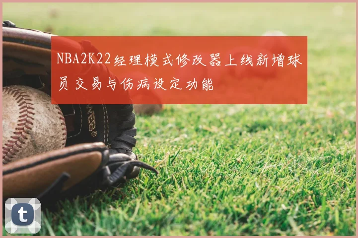 NBA2K22经理模式修改器上线新增球员交易与伤病设定功能