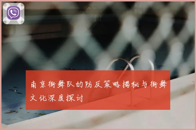 南京街舞队的防反策略揭秘与街舞文化深度探讨