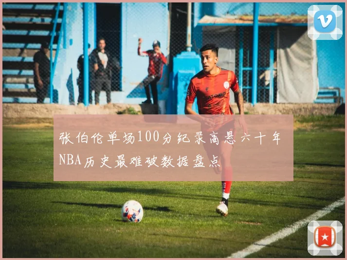 张伯伦单场100分纪录高悬六十年 NBA历史最难破数据盘点