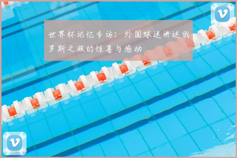 世界杯记忆专访：外国球迷讲述俄罗斯之旅的惊喜与感动