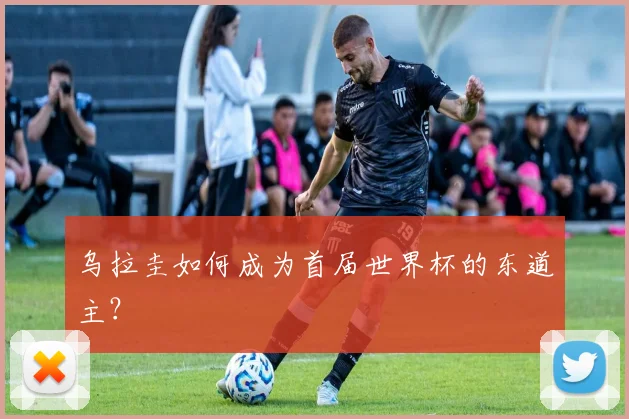 乌拉圭如何成为首届世界杯的东道主？
