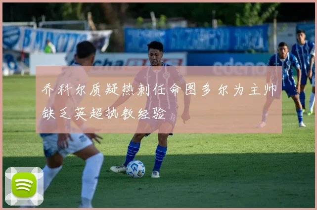 乔科尔质疑热刺任命图多尔为主帅缺乏英超执教经验