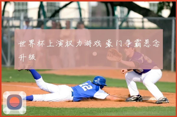 世界杯上演权力游戏 豪门争霸悬念升级