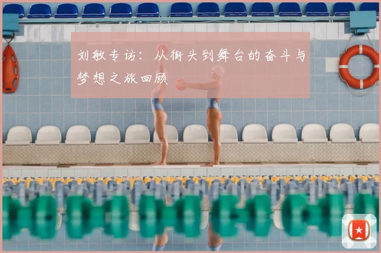 刘敏专访:从街头到舞台的奋斗与梦想之旅回顾
