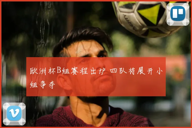 欧洲杯B组赛程出炉 四队将展开小组争夺