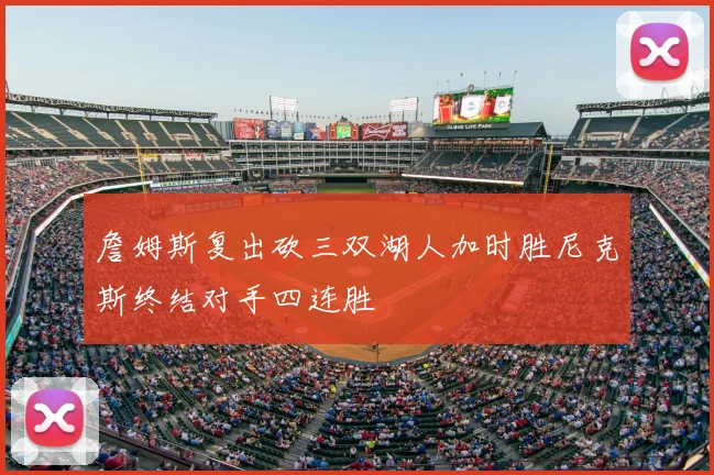 詹姆斯复出砍三双湖人加时胜尼克斯终结对手四连胜