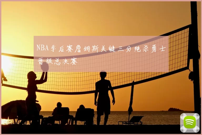 NBA季后赛詹姆斯关键三分绝杀勇士晋级总决赛