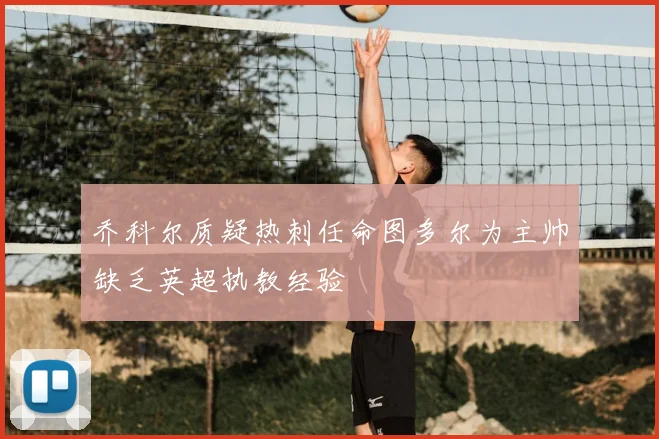 乔科尔质疑热刺任命图多尔为主帅缺乏英超执教经验