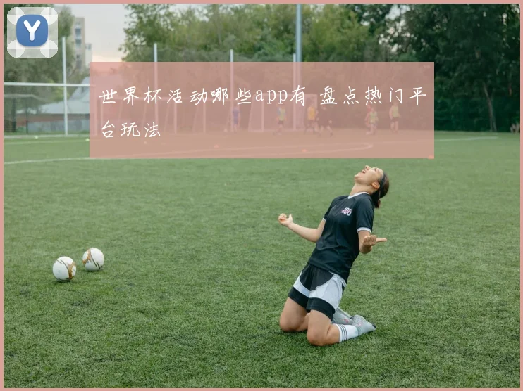 世界杯活动哪些app有 盘点热门平台玩法