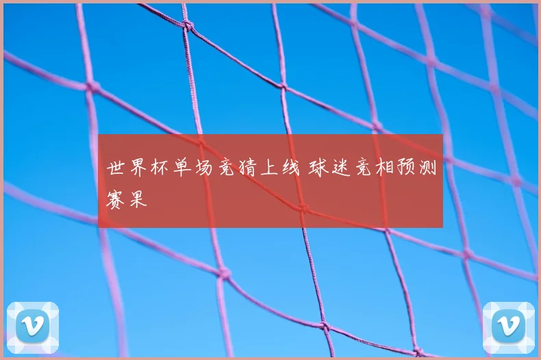 世界杯单场竞猜上线 球迷竞相预测赛果