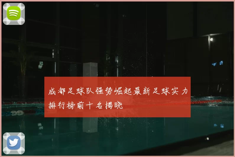 成都足球队强势崛起最新足球实力排行榜前十名揭晓