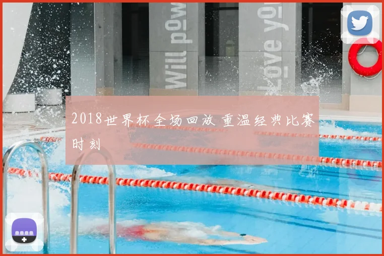 2018世界杯全场回放 重温经典比赛时刻