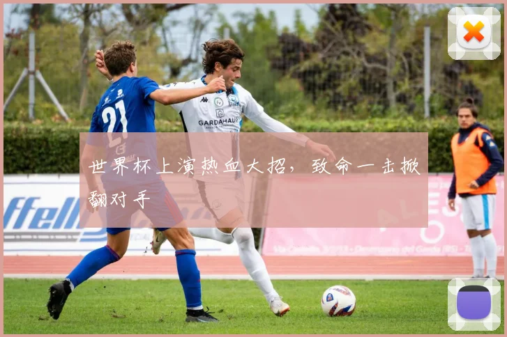 世界杯上演热血大招，致命一击掀翻对手