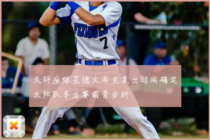 天秤座球星德文布克复出时间确定太阳队季后赛前景分析