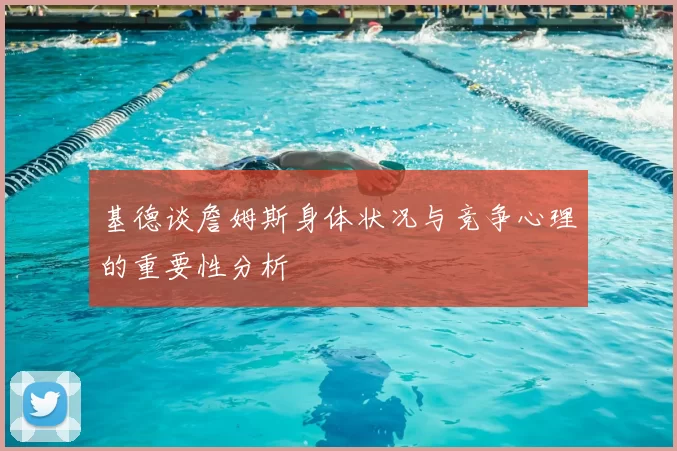 基德谈詹姆斯身体状况与竞争心理的重要性分析